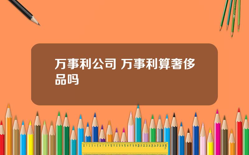 万事利公司 万事利算奢侈品吗